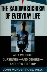 John Munder Ross — The sadomasochism of everyday life : why we hurt ourselves -- and others -- and how to stop