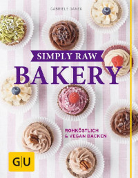 Gabriele Danek — Simply Raw Bakery : Rohköstlich & vegan backen