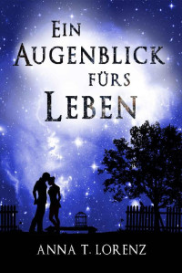 Anna T. Lorenz [Lorenz, Anna T.] — Ein Augenblick fürs Leben (German Edition)
