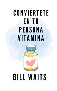 Bill Waits — Conviértete en tu persona Vitamina: Autoayuda para ser mejor (Spanish Edition)