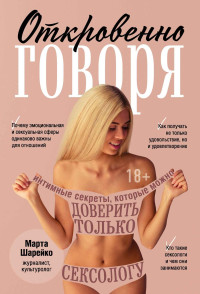 Марта Шарейко — Откровенно говоря. Интимные секреты, которые можно доверить только сексологу