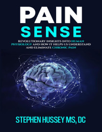 Hussey, Stephen — Pain Sense: Revolutionary Insights In Human Physiology and How It Helps Us Understand and Eliminate Chronic Pain