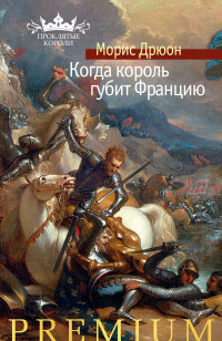 Морис Дрюон — Когда король губит Францию [Литрес]