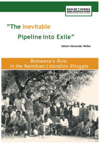 Johann Alexander M¸ller — The Inevitable Pipeline into Exile: Botswanas Role in the Namibian Liberation Struggle