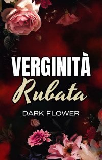 Flower, Dark — Verginità Rubata (Italian Edition)