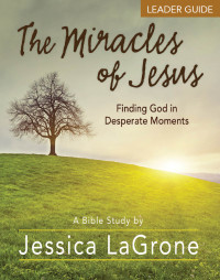 LaGrone, Jessica; — The Miracles of Jesus - Women's Bible Study Leader Guide: Finding God in Desperate Moments