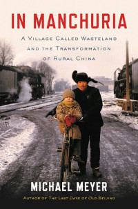 Michael Meyer — In Manchuria: A Village Called Wasteland and the Transformation of Rural China
