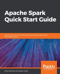 Shrey Mehrotra, Akash Grade — Apache Spark Quick Start Guide: Quickly learn the art of writing efficient big data applications with Apache Spark