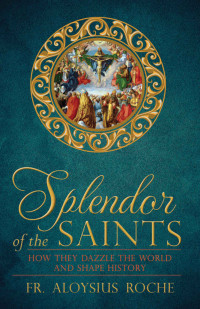 Fr. Aloysius Roche — Splendor of the Saints: How They Dazzle the World and Shape History