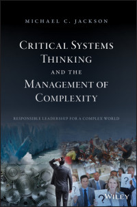 Jackson, Michael C.; — Critical Systems Thinking and the Management of Complexity: Responsible Leadership for a Complex World