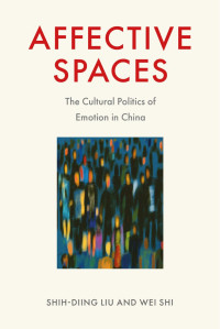 Liu, Shih-Diing;Shi, Wei; — Affective Spaces: The Cultural Politics of Emotion in China