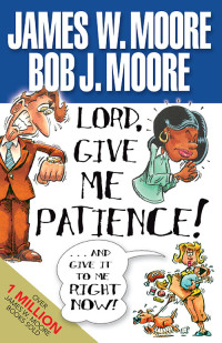 James W. Moore; — Lord, Give Me Patience, and Give It to Me Right Now!