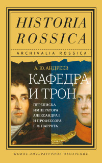 Андрей Юрьевич Андреев — Кафедра и трон. Переписка императора Александра I и профессора Г. Ф. Паррота