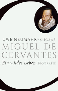 Neumahr, Uwe — Miguel de Cervantes: Ein wildes Leben -Biografie-