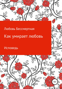 Любовь Бессмертная — Как умирает любовь. Исповедь