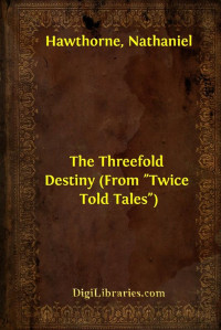 Nathaniel Hawthorne — The Threefold Destiny (From "Twice Told Tales")