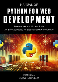 RODRIGUES, DIEGO — PYTHON FOR WEB DEVELOPMENT 2024 Edition: Modern Frameworks and Tools. An Essential Guide for Students and Professionals