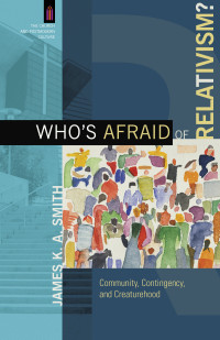 Smith, James K. A.; — Who's Afraid of Relativism? (The Church and Postmodern Culture)