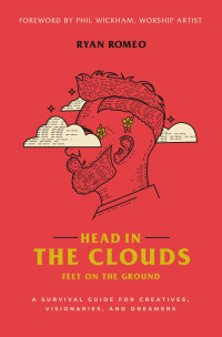 Ryan Romeo — Head in the Clouds, Feet on the Ground: A Survival Guide for Creatives, Visionaries, and Dreamers