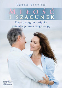 Emerson Eggerichs — Miłość i szacunek. O tym, czego w związku potrzeba jemu, a czego – jej
