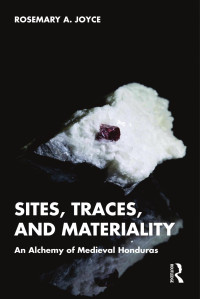 Rosemary A. Joyce — Sites, Traces, and Materiality; An Alchemy of Medieval Honduras; First Edition