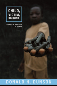 Dunson, Donald H. — Child Victim Soldier: The Loss of Innocence in Uganda