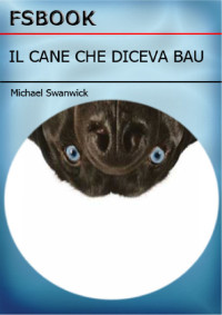Michael Swanwick [Swanwick, Michael] — Il cane che diceva bau