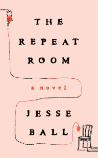 Jesse Ball — The Repeat Room