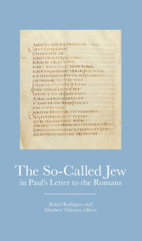 Rafael Rodriguez, Matthew Thiessen — The So-Called Jew in Paul's Letter to Romans