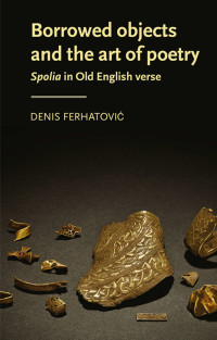 Denis Ferhatovic — Borrowed objects and the art of poetry (Manchester Medieval Literature and Culture)