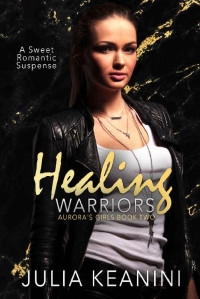 Julia Keanini — Healing Warriors: A Sweet Romantic Suspense (Aurora's Girls Book 2)