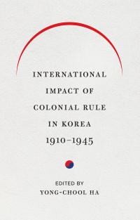 Yong-Chool Ha; — International Impact of Colonial Rule in Korea, 1910-1945