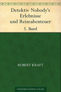 Kraft, Robert — Detektiv Nobody's Erlebnisse und Reiseabenteuer 5