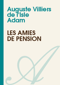 Auguste Villiers de l'Isle Adam [Villiers de l'Isle Adam, Auguste] — Les amies de pension