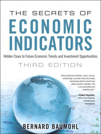 Bernard Baumohl — The Secrets of Economic Indicators: Hidden Clues to Future Economic Trends and Investment Opportunities (3rd Edition)