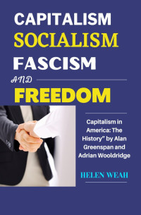 WEAH, HELEN — CAPITALISM, SOCIALISM, FASCISM AND FREEDOM: Capitalism in America: The History” by Alan Greenspan and Adrian Wooldridge
