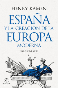 Henry Kamen — España y la creación de la Europa moderna