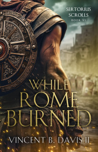 Vincent B. Davis II — While Rome Burned (The Sertorius Scrolls Book 6)
