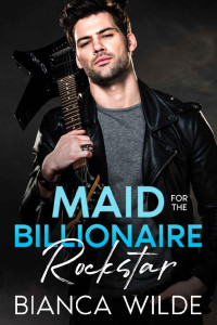 Bianca Wilde — Maid for the Billionaire Rockstar: An Off Limits Age Gap Romance