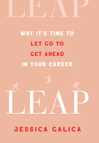 Jessica Galica — Leap: Why It's Time to Let Go to Get Ahead in Your Career