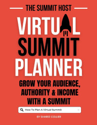 Collier, Sharee — The Summit Host Planner: Virtual Summit Planner - Grow Your Audience, Authority & Income with A Summit