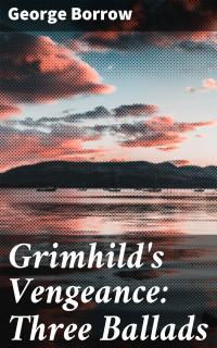 George Borrow — Grimhild's Vengeance: Three Ballads