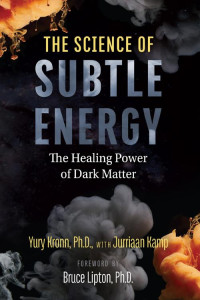 Kronn, Yury & Kamp, Jurriaan — The Science of Subtle Energy: The Healing Power of Dark Matter