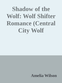 Amelia Wilson — Shadow of the Wolf: Wolf Shifter Romance (Central City Wolf Chronicles Series)