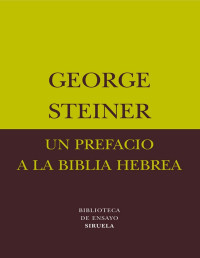 George Steiner [Steiner, George] — Un prefacio a la biblia hebrea (Biblioteca de Ensayo)