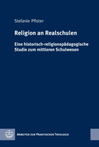 Stefanie Pfister — Religion an Realschulen. Eine historisch-religionspädagogische Studie zum mittleren Schulwesen