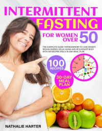 Nathalie Harter — Intermittent Fasting for Women Over 50: The Complete Guide for Beginners to Lose Weight, Regain Energy, Delay Aging and Rejuvenate Body with 100 Recipes and a 30-Day Meal Plan