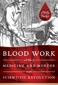 Holly Tucker — Blood Work: A Tale of Medicine and Murder in the Scientific Revolution