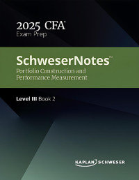 Kaplan Schweser — SCHWESERNOTES™ 2025 LEVEL III CFA® BOOK 2: PORTFOLIO CONSTRUCTION AND PERFORMANCE MEASUREMENT