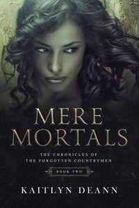 Kaitlyn Deann — Mere Mortals (The Chronicles of the Forgotten Countrymen Book 2)